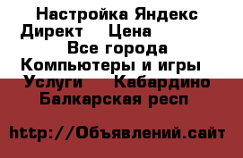 Настройка Яндекс Директ. › Цена ­ 5 000 - Все города Компьютеры и игры » Услуги   . Кабардино-Балкарская респ.